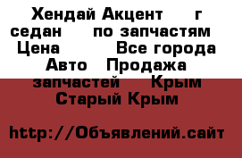 Хендай Акцент 1997г седан 1,5 по запчастям › Цена ­ 300 - Все города Авто » Продажа запчастей   . Крым,Старый Крым